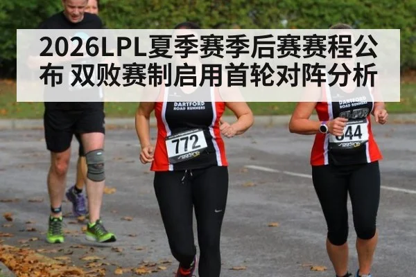 2026LPL夏季赛季后赛赛程公布 双败赛制启用首轮对阵分析
