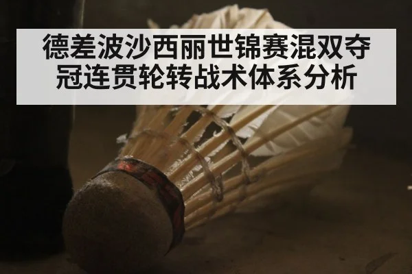 德差波沙西丽世锦赛混双夺冠连贯轮转战术体系分析
