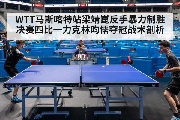 WTT马斯喀特站梁靖崑反手暴力制胜 决赛四比一力克林昀儒夺冠战术剖析